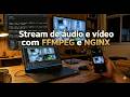 Stream de áudio e víideo, o guia que eu queria ter encontrado antes - Ffmpeg e NGINX juntos