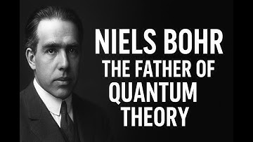 Niels Bohr:The Father of Quantum Theory