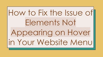 How to Fix the Issue of Elements Not Appearing on Hover in Your Website Menu