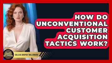 How Do Unconventional Customer Acquisition Tactics Work? - College Dropout Millionaire