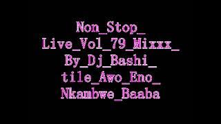 Non Stop Live Vol 79 Mixxx By Dj Bashi tile Awo Eno Nkambwe Baaba