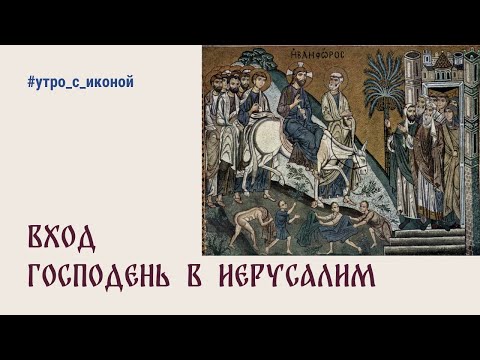 ☀️ УТРО С ИКОНОЙ ☀️ Выпуск 26 | Вход Господень в Иерусалим