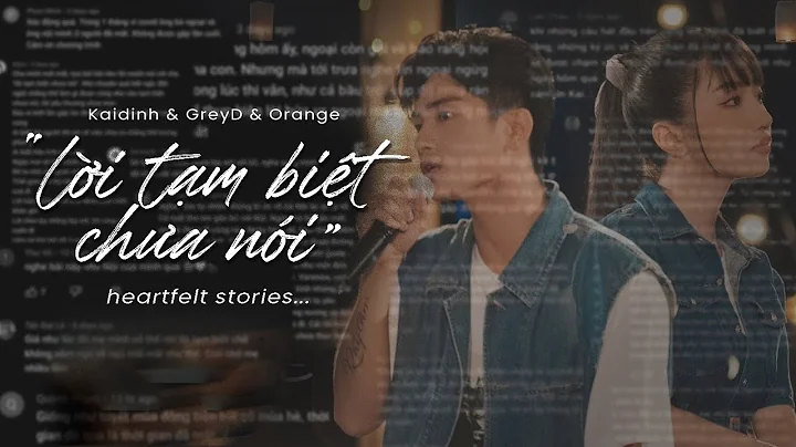 'lời tạm biệt chưa nói', heartfelt stories - Kaidinh & GreyD & Orange