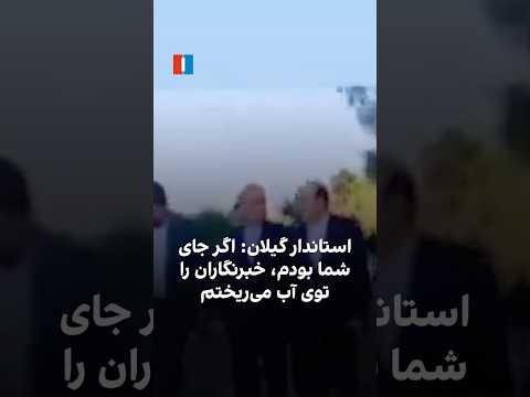 استاندار گیلان اگر جای شما بودم خبرنگاران را توی آب می ریختم