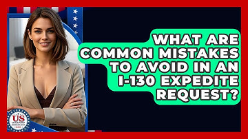 What Are Common Mistakes To Avoid In An I-130 Expedite Request? - US Citizenship Immigration Guide