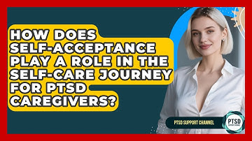 How Does Self-acceptance Play A Role In The Self-care Journey For PTSD Caregivers?