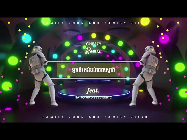 អ្នកប៉ះកង់ចង់មានស្នែហ៍ - CheeZy Remix ( Naro ft Bee Silento Jitsu)Family Jitsu x Family John class=