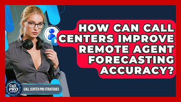 How Can Call Centers Improve Remote Agent Forecasting Accuracy? - Call Center Pro Strategies