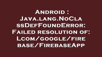 Android : Java.lang.NoClassDefFoundError: Failed resolution of: Lcom/google/firebase/FirebaseApp