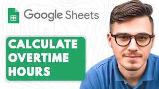 How to Calculate Overtime Hours in Google Sheets [2025 Guide]