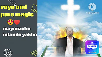 vuyo and pure magic- mayenzeke intando yakho
