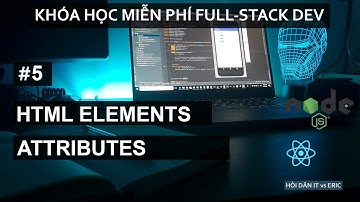 #5 HTML Cho Người Mới Bắt Đầu - Tất Tần Tật Khái Niệm Cần Biết: Elements và Attributes - Bài 02