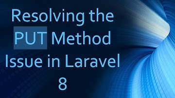 Resolving the PUT Method Issue in Laravel 8