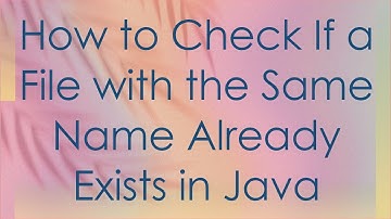 How to Check If a File with the Same Name Already Exists in Java