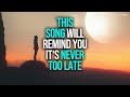 This song is a reminder its never too late