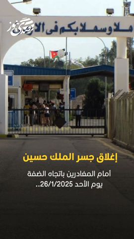 صدى نيوز | إغلاق جسر الملك حسين أمام المغادرين باتجاه الضفة يوم الأحد 26/1/2025..