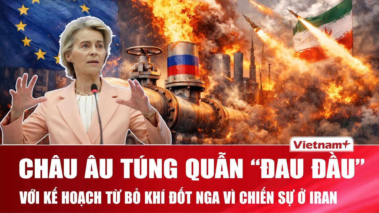 Châu Âu “đau đầu” với kế hoạch từ bỏ hoàn toàn khí đốt Nga giữa tình hình chiến sự căng thẳng ở Iran