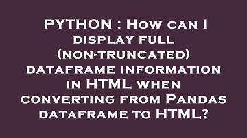 PYTHON : How can I display full (non-truncated) dataframe information in HTML when converting from P