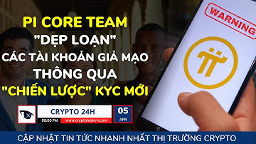 [Crypto 24h] - Pi Core Team "Dẹp Loạn" Các Tài Khoản Giả Mạo Thông Qua "Chiến Lược" KYC Mới