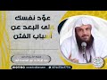 عو د نفسك على البعد عن أسباب الفتن للش يخ عبدالرزاق البدر