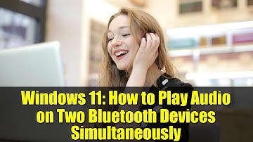 Windows 11: How to Play Audio on Two Bluetooth Devices Simultaneously