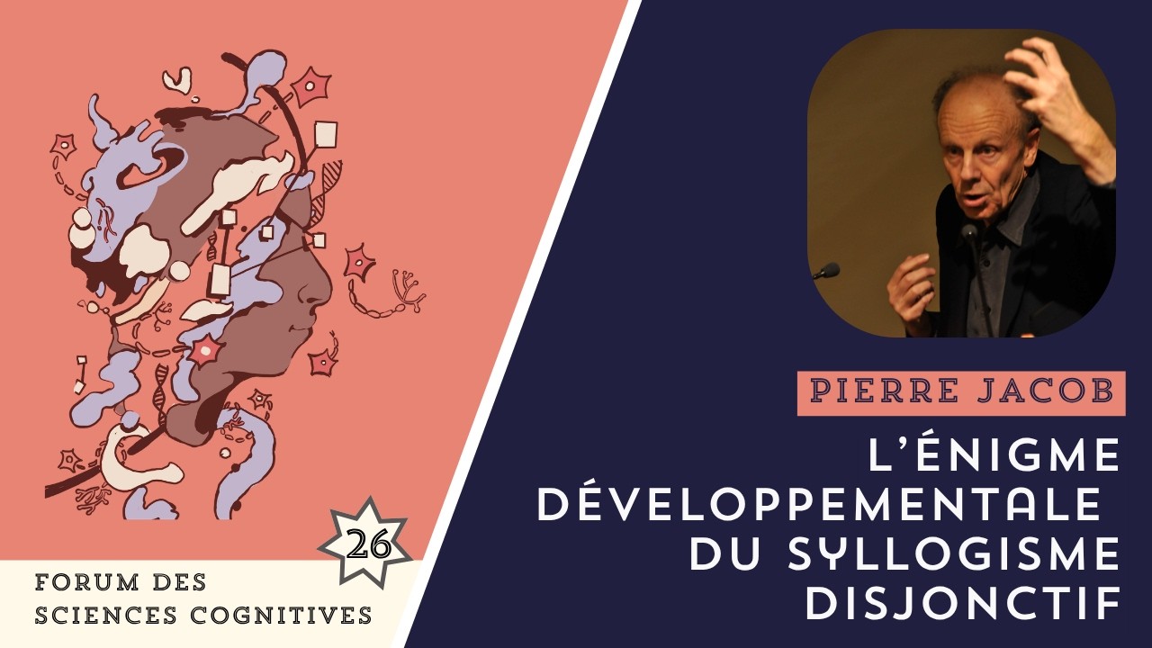 PIERRE JACOB - L’énigme développementale du syllogisme disjonctif