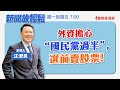 【新聞放輕鬆】外資擔心“國民黨過半”，選前賣股票！汪潔民 主持 20240110