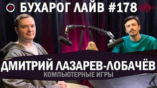 Бухарог Лайв #178: Дмитрий Лазарев-Лобачёв | Компьютерные Игры