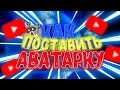 как поставить аватарку на Ютуб канал? (Ответ тут!)