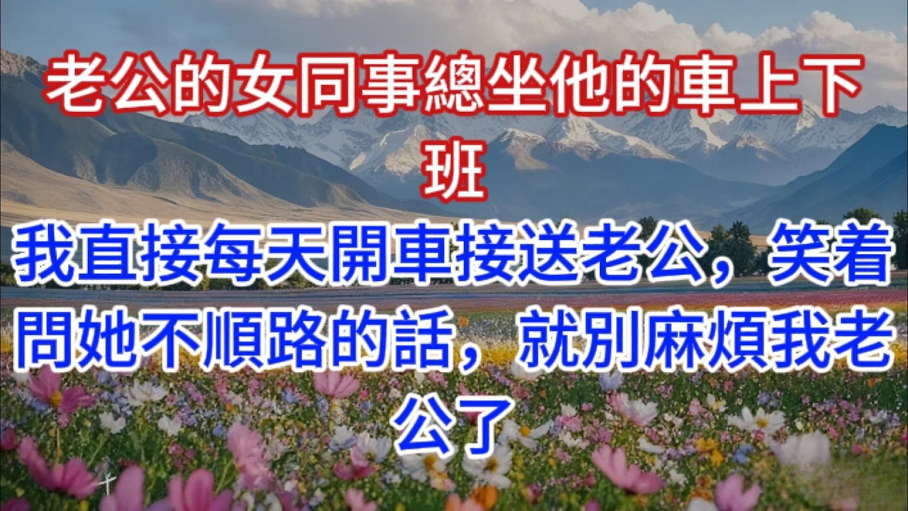 老公的女同事總坐他的車上下班，我直接每天開車接送老公，笑着問她不順路的話，就別麻煩我老公了