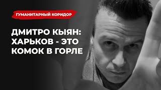 Дмитро Кыян: Харьков – это комок в горле | Подкаст «Гуманитарный коридор»