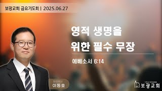 영적 생명을 위한 필수 무장  (엡 6:14) 이동호 목사 (보광교회) /25.6.27.