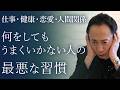 仕事・健康・恋愛・人間関係・目標設定、何をしてもうまくいかない人に共通の最悪な習慣とは？