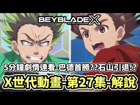 5分鐘看完X世代動畫第27集劇情速看＆解說!!巴德首次獲勝??石山匠宣布引退!?完全暴走失控!? X世代 人物傳 陀螺動畫解說 Beyblade X TOP10 ベイブレードエクス #10月新番