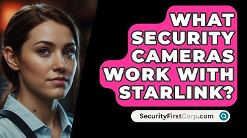What Security Cameras Work With STARLINK? - SecurityFirstCorp.com