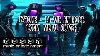[ Video] IZ-ONE (아이즈원) - 라비앙로즈 (La Vie en Rose) Metal Cover by LXDM