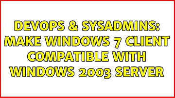 DevOps & SysAdmins: Make windows 7 client compatible with windows 2003 server (3 Solutions!!)