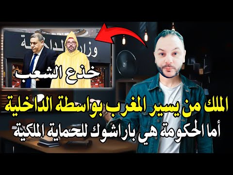 أجي تسمع الملك هو من يسير المغرب بواسطة وزارة الداخلية أما الحكومة هي واجهة تنفذ الأوامر باراشوك 