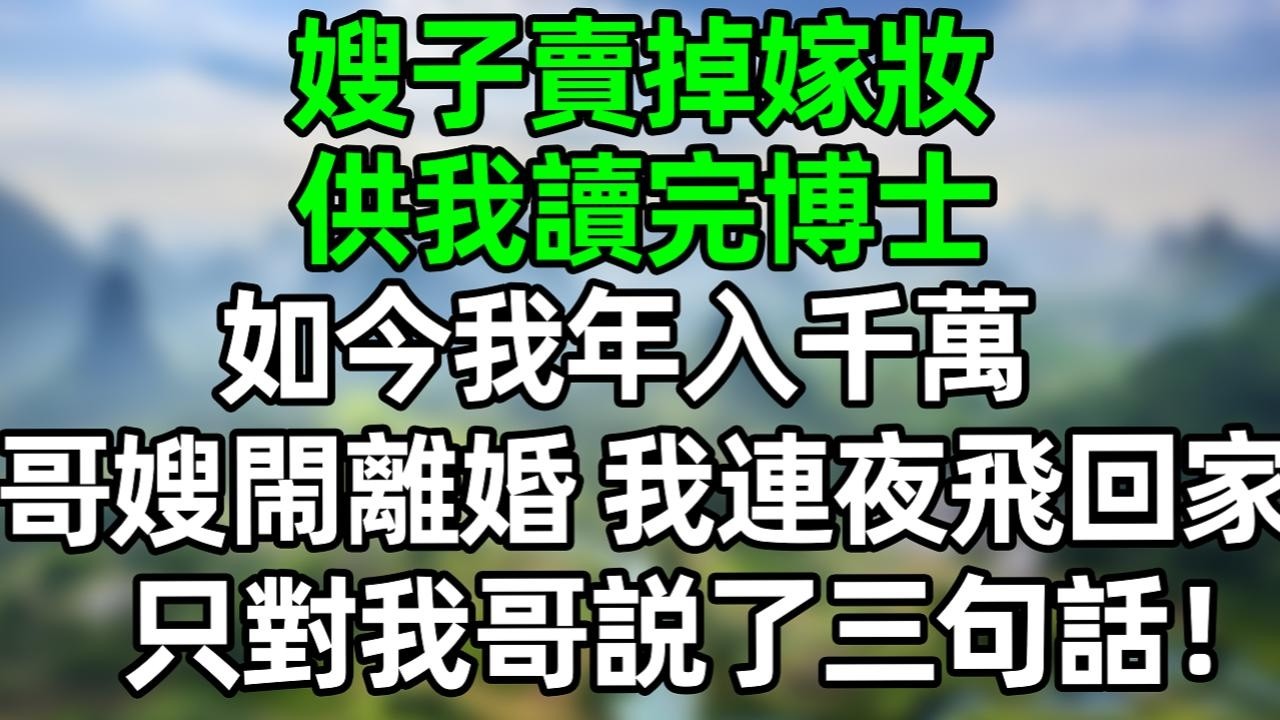 嫂子賣掉嫁妝，供我讀完博士，如今我年入千萬，哥嫂閙離婚 我連夜飛回家 只對我哥説了三句話！#深夜淺讀 #夜讀人生 #大橘講故事  #情感故事 #講故事  #幸福生活