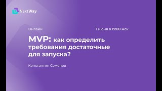 Константин Семенов. Вебинар  MVP как определить требования, достаточные для запуска