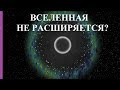 ВСЕЛЕННАЯ НЕ РАСШИРЯЕТСЯ?