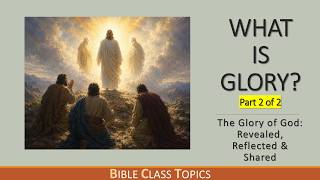 What is Glory (Part 2 of 2) God's Glory: Revealed, Reflected, & Shared