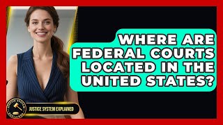 Where Are Federal Courts Located in the United States? - Justice System Explained