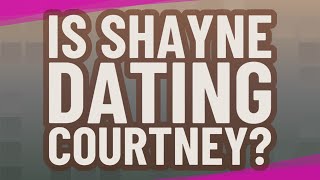 Is Shayne dating Courtney? Information