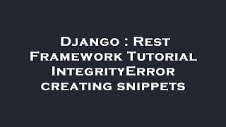 Django : Rest Framework Tutorial IntegrityError creating snippets