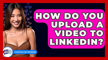 How Do You Upload A Video To LinkedIn? - Everyday-Networking
