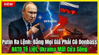 Putin Ra Lệnh: Bằng Mọi Giá Phải Có Donbass – NATO Tê Liệt, Ukraina Mất Cửa Sống