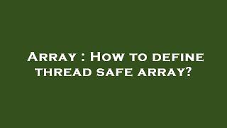 Array : How to define thread safe array?