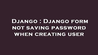 Django : Django form not saving password when creating user