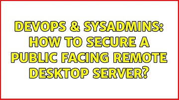 DevOps & SysAdmins: How to secure a public facing Remote Desktop Server? (9 Solutions!!)